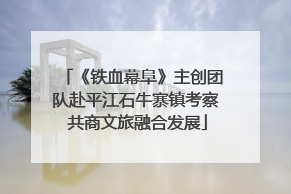 《铁血幕阜》主创团队赴平江石牛寨镇考察 共商文旅融合发展