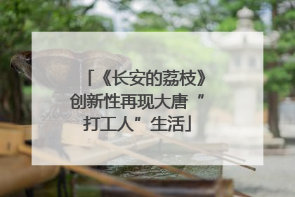 《长安的荔枝》创新性再现大唐“打工人”生活