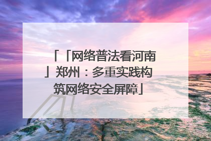 「网络普法看河南」郑州：多重实践构筑网络安全屏障