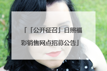 「公开征召」日照福彩销售网点招募公告