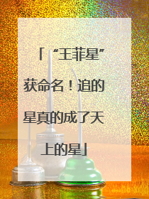 “王菲星”获命名！追的星真的成了天上的星