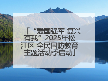 “爱国强军 复兴有我”2025年松江区 全民国防教育主题活动季启动
