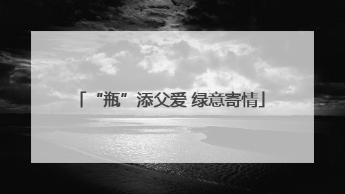 “瓶”添父爱 绿意寄情