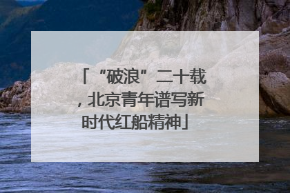 “破浪”二十载，北京青年谱写新时代红船精神