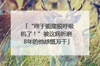 “终于能摆脱呼吸机了！”被这病折磨8年的他感慨万千