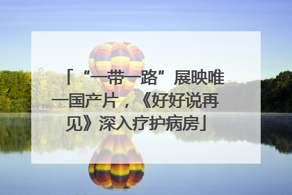 “一带一路”展映唯一国产片，《好好说再见》深入疗护病房