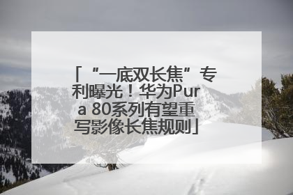 “一底双长焦”专利曝光！华为Pura 80系列有望重写影像长焦规则