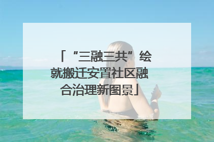 “三融三共”绘就搬迁安置社区融合治理新图景