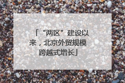 “两区”建设以来，北京外贸规模跨越式增长