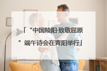 “中国陵阳·致敬屈原”端午诗会在青阳举行