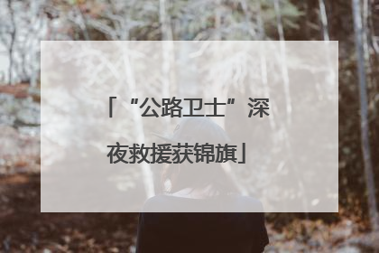 “公路卫士”深夜救援获锦旗