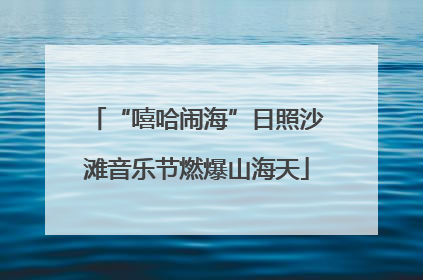 “嘻哈闹海”日照沙滩音乐节燃爆山海天