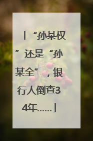 “孙某权”还是“孙某全”，银行人倒查34年……