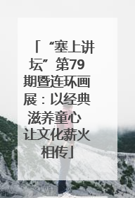 “塞上讲坛”第79期暨连环画展：以经典滋养童心 让文化薪火相传