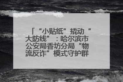 “小贴纸”撬动“大防线”：哈尔滨市公安局香坊分局“物流反诈”模式守护群众“钱袋子”