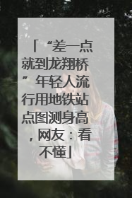 “差一点就到龙翔桥”年轻人流行用地铁站点图测身高，网友：看不懂