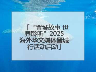 “晋城故事 世界聆听”2025海外华文媒体晋城行活动启动