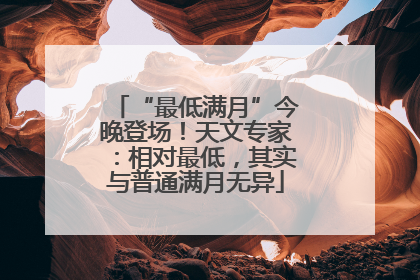 “最低满月”今晚登场！天文专家：相对最低，其实与普通满月无异