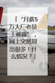 “月薪5万大厂老员工被裁”，网上突然冒出很多！什么情况？