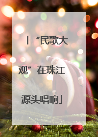 “民歌大观”在珠江源头唱响
