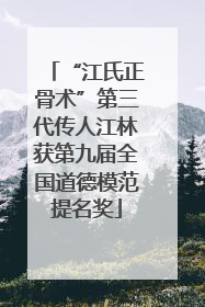 “江氏正骨术”第三代传人江林获第九届全国道德模范提名奖