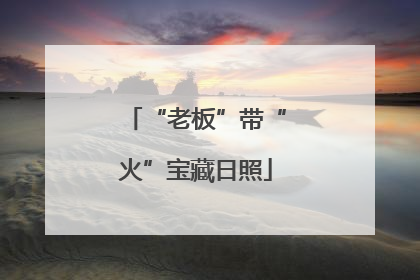 “老板”带“火”宝藏日照