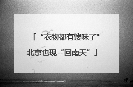 “衣物都有馊味了”北京也现“回南天”
