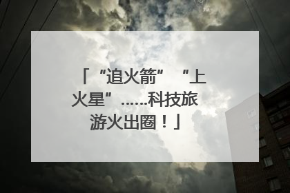 “追火箭”“上火星”……科技旅游火出圈！