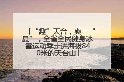 “趣”天台，爽一“夏”，全省全民健身冰雪运动季走进海拔840米的天台山