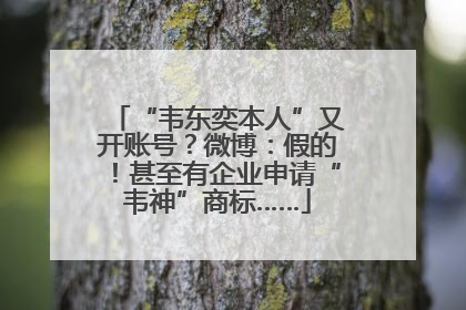 “韦东奕本人”又开账号？微博：假的！甚至有企业申请“韦神”商标……