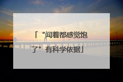 “闻着都感觉饱了”有科学依据