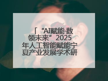 “AI赋能·数领未来”2025年人工智能赋能宁夏产业发展学术研讨会在银川举办