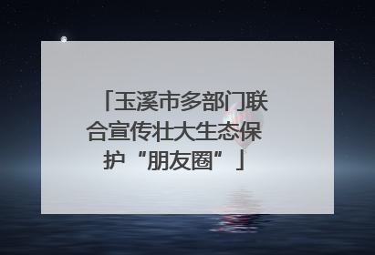 玉溪市多部门联合宣传壮大生态保护“朋友圈”