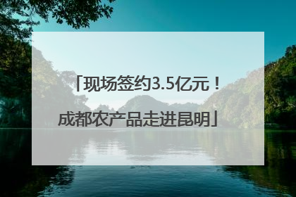 现场签约3.5亿元！成都农产品走进昆明