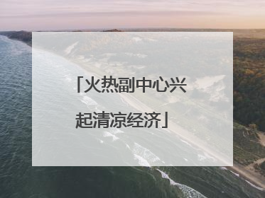 火热副中心兴起清凉经济