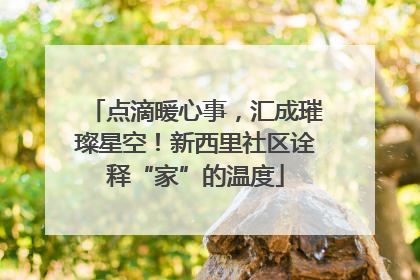点滴暖心事，汇成璀璨星空！新西里社区诠释“家”的温度