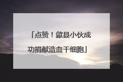 点赞！歙县小伙成功捐献造血干细胞