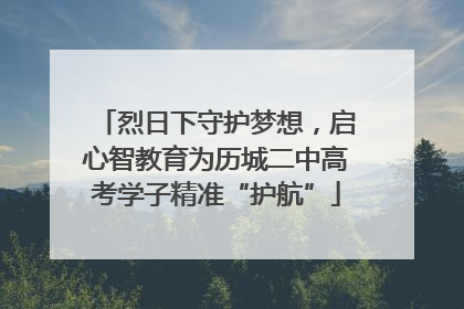 烈日下守护梦想，启心智教育为历城二中高考学子精准“护航”