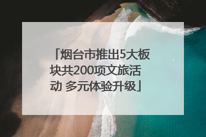 烟台市推出5大板块共200项文旅活动 多元体验升级