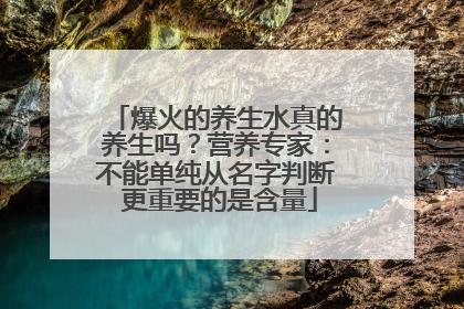 爆火的养生水真的养生吗？营养专家：不能单纯从名字判断 更重要的是含量