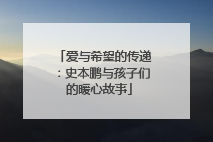 爱与希望的传递：史本鹏与孩子们的暖心故事