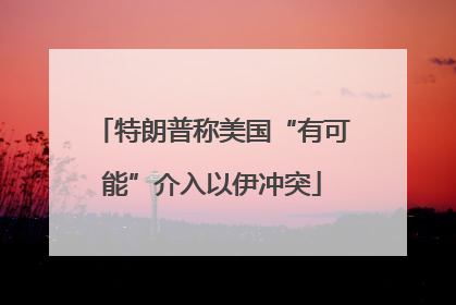 特朗普称美国“有可能”介入以伊冲突