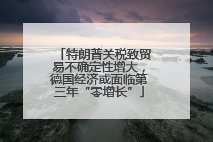 特朗普关税致贸易不确定性增大，德国经济或面临第三年“零增长”
