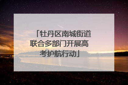 牡丹区南城街道联合多部门开展高考护航行动