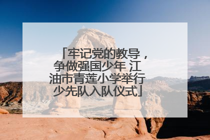 牢记党的教导，争做强国少年 江油市青莲小学举行少先队入队仪式