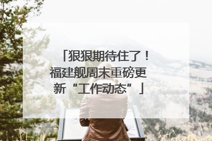 狠狠期待住了!福建舰周末重磅更新“工作动态”