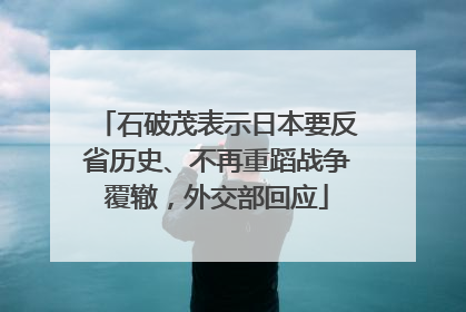 石破茂表示日本要反省历史、不再重蹈战争覆辙，外交部回应
