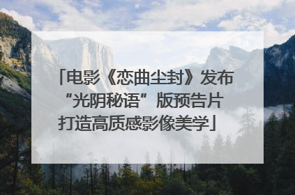 电影《恋曲尘封》发布“光阴秘语”版预告片 打造高质感影像美学