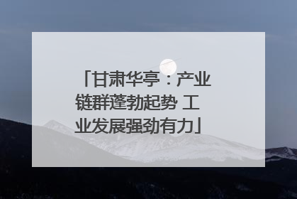 甘肃华亭：产业链群蓬勃起势 工业发展强劲有力