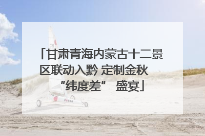 甘肃青海内蒙古十二景区联动入黔 定制金秋 “纬度差” 盛宴